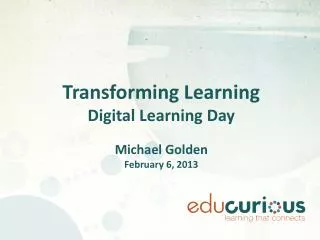 Transforming Learning Digital Learning Day Michael Golden February 6, 2013