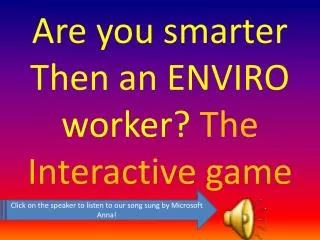 Are you smarter Then an ENVIRO worker? T he Interactive game