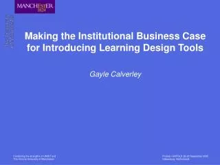 Making the Institutional Business Case for Introducing Learning Design Tools Gayle Calverley