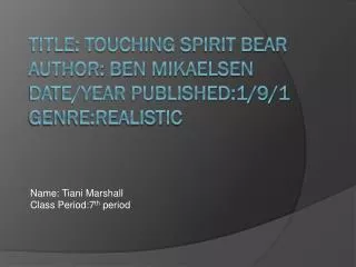 Title: Touching Spirit Bear Author: Ben Mikaelsen Date/Year Published:1/9/1 Genre:realistic