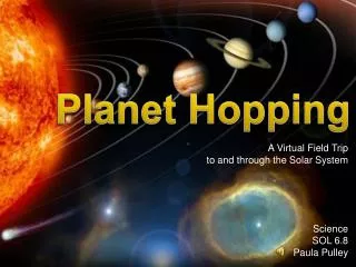 A Virtual Field Trip to and through the Solar System Science SOL 6.8 Paula Pulley