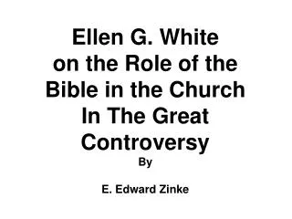 Ellen G. White on the Role of the Bible in the Church In The Great Controversy By E. Edward Zinke
