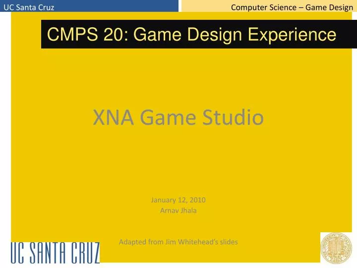 xna game studio january 12 2010 arnav jhala adapted from jim whitehead s slides