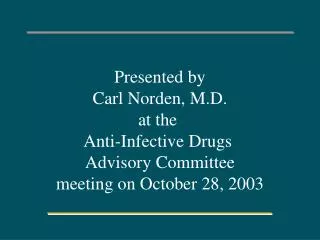 Presented by Carl Norden, M.D. at the Anti-Infective Drugs Advisory Committee