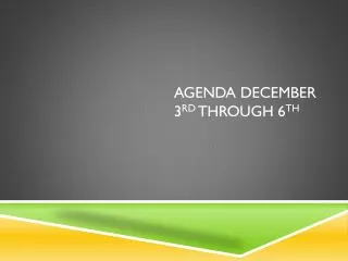 Agenda December 3 rd through 6 th