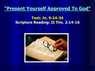 &quot;Present Yourself Approved To God&quot; Text: Jn. 9:24-34 Scripture Reading: II Tim. 2:14-16