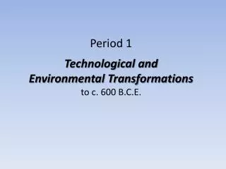 Period 1 Technological and Environmental Transformations to c. 600 B.C.E.