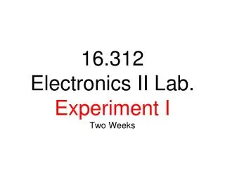16.312 Electronics II Lab . Experiment I Two Weeks
