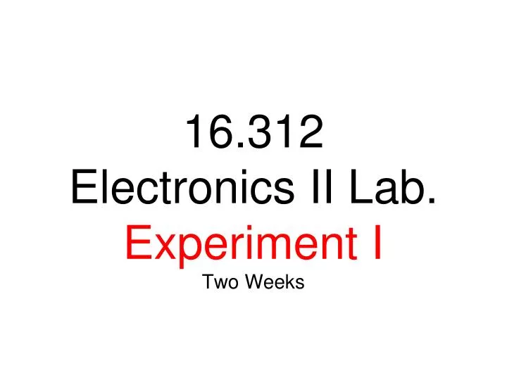 16 312 electronics ii lab experiment i two weeks
