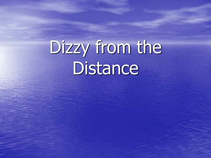 dizzy from the distance