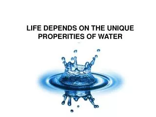 LIFE DEPENDS ON THE UNIQUE PROPERITIES OF WATER