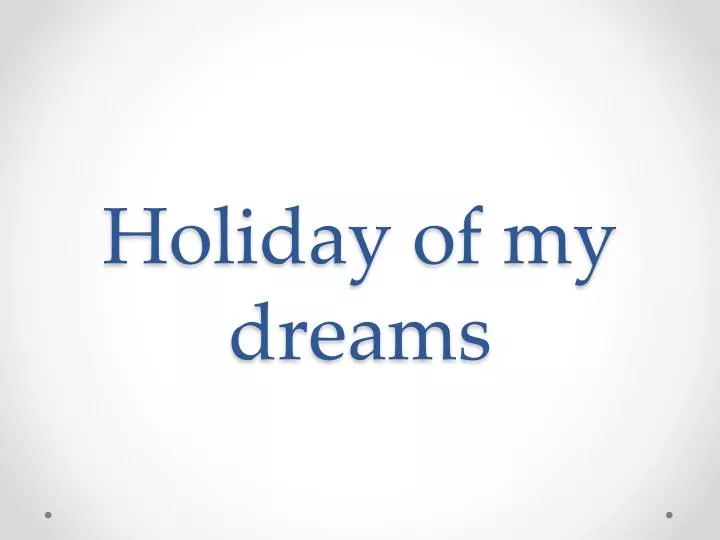 holiday of my dreams