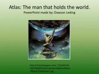 Atlas: The man that holds the world. PowerPoint made by: Dawson Leding