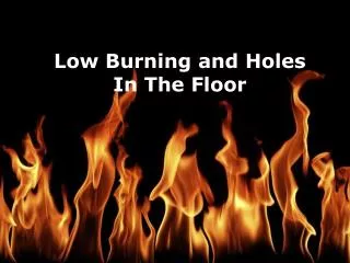 Low Burning and Holes In The Floor