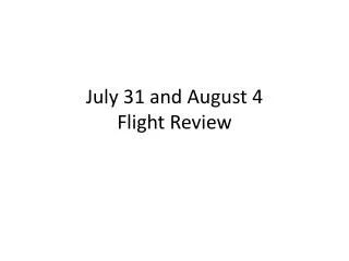 July 31 and August 4 Flight Review