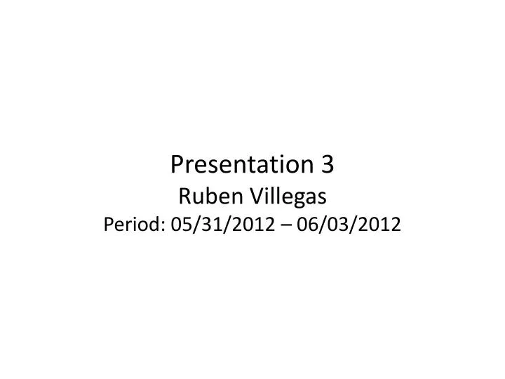 presentation 3 ruben villegas period 05 31 2012 06 03 2012