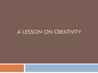 A Lesson on creativity