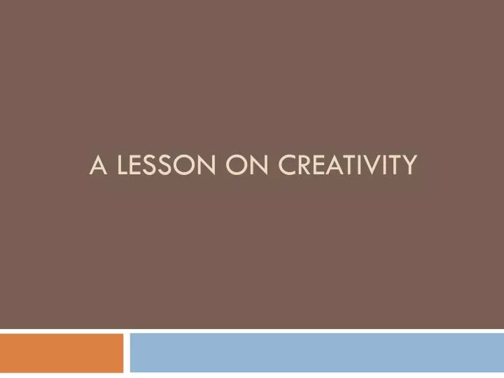 a lesson on creativity