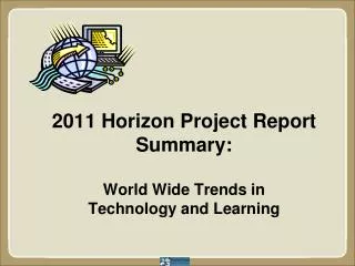 2011 Horizon Project Report Summary: World Wide Trends in Technology and Learning