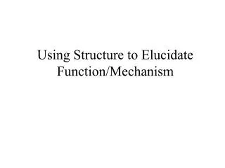 Using Structure to Elucidate Function/Mechanism