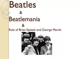 Beatles &amp; Beatlemania &amp; Role of Brian Epstein and George Martin