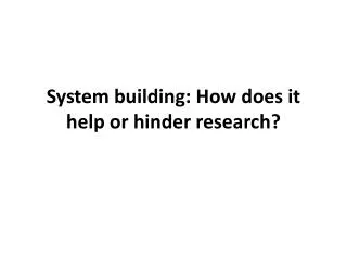 system building how does it help or hinder research