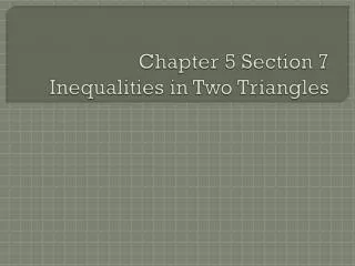 Chapter 5 Section 7 Inequalities in Two Triangles
