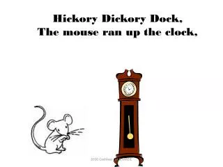 Hickory Dickory Dock, The mouse ran up the clock,