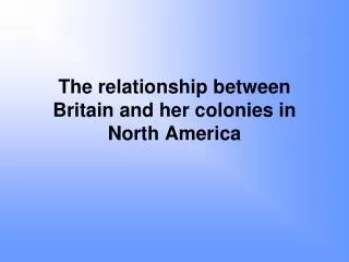 The relationship between Britain and her colonies in North America