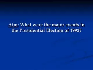 Aim : What were the major events in the Presidential Election of 1992?