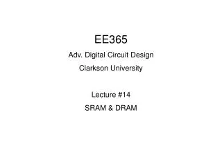 EE365 Adv. Digital Circuit Design Clarkson University Lecture #14 SRAM &amp; DRAM
