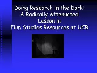 Doing Research in the Dark: A Radically Attenuated Lesson in Film Studies Resources at UCB