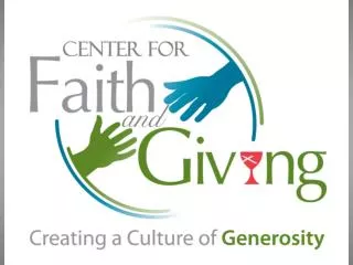 The Center for Faith and Giving was created To create a culture of Generosity across the