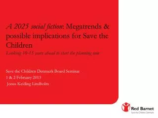 Save the Children Denmark Board Seminar 1 &amp; 2 February 2013 Jonas Keiding Lindholm