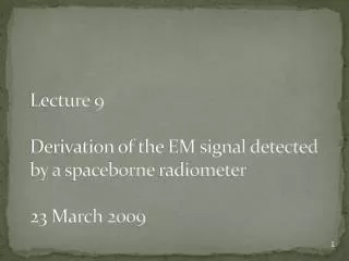Lecture 9 Derivation of the EM signal detected by a spaceborne radiometer 23 March 2009