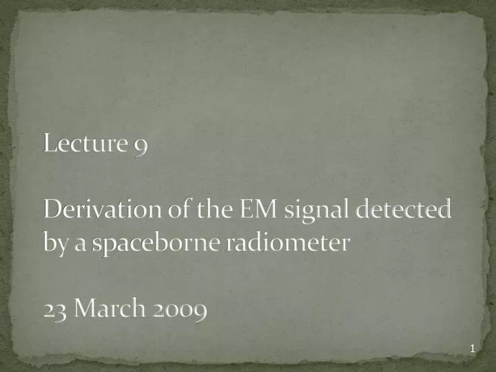 lecture 9 derivation of the em signal detected by a spaceborne radiometer 23 march 2009