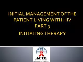 INITIAL MANAGEMENT OF THE PATIENT LIVING WITH HIV PART 3 INITIATING THERAPY