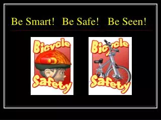 Be Smart!	 Be Safe!	Be Seen!