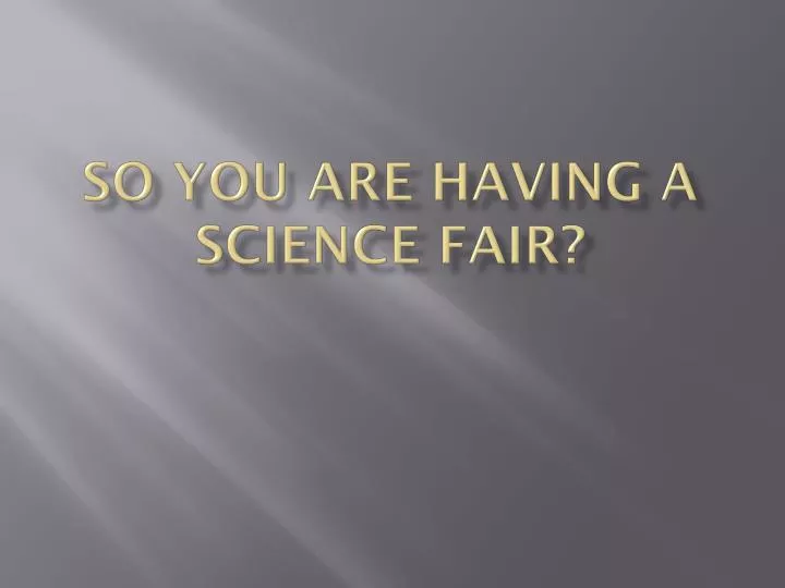 so you are having a science fair