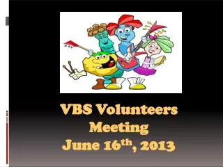 VB S Volunteers Meeting June 16 th , 201 3
