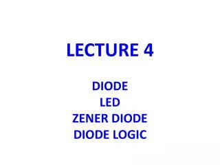 LECTURE 4 DIODE LED ZENER DIODE DIODE LOGIC