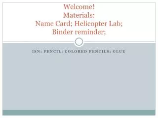 Welcome! Materials: Name Card; Helicopter Lab; Binder reminder;
