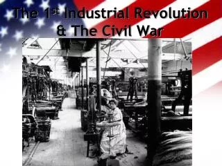 The 1 st Industrial Revolution &amp; The Civil War