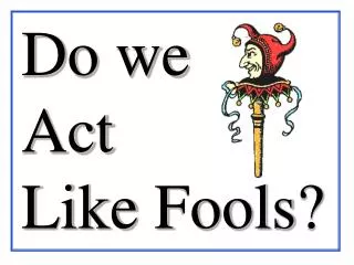 Do we Act Like Fools?