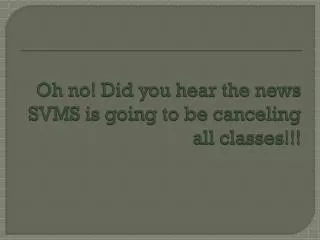 Oh no! Did you hear the news SVMS is going to be canceling all classes!!!