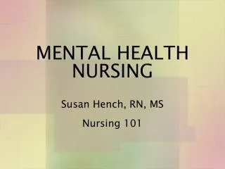 MENTAL HEALTH NURSING Susan Hench, RN, MS Nursing 101