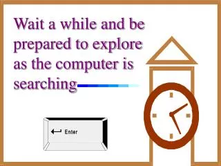 Wait a while and be prepared to explore as the computer is searching