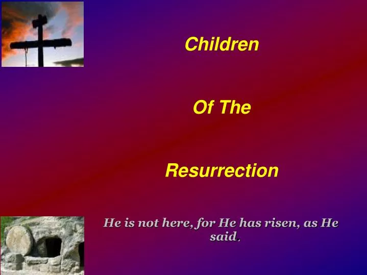children of the resurrection he is not here for he has risen as he said