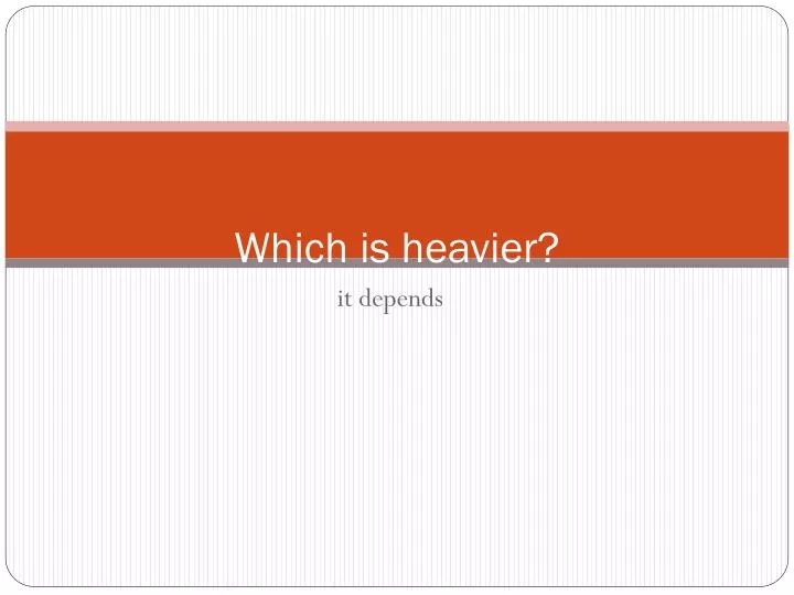 which is heavier