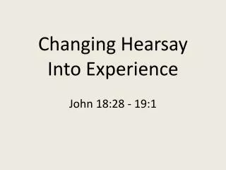 Changing Hearsay Into Experience John 18:28 - 19:1